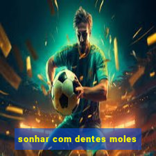 sonhar com dentes moles